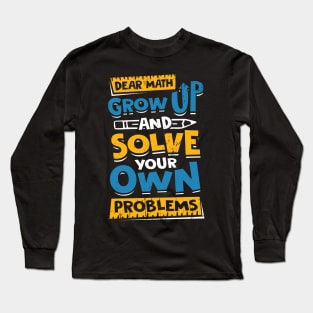 Dear Math Grow Up And Solve Your Own Problems Long Sleeve T-Shirt